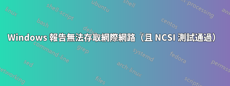 Windows 報告無法存取網際網路（且 NCSI 測試通過）