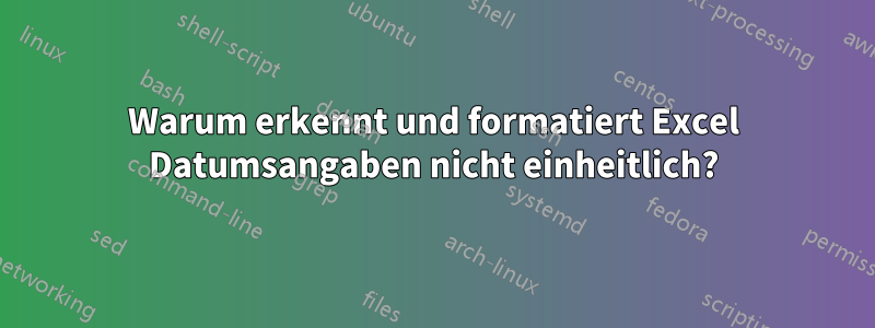 Warum erkennt und formatiert Excel Datumsangaben nicht einheitlich?