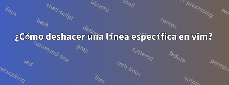 ¿Cómo deshacer una línea específica en vim?