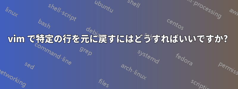 vim で特定の行を元に戻すにはどうすればいいですか?