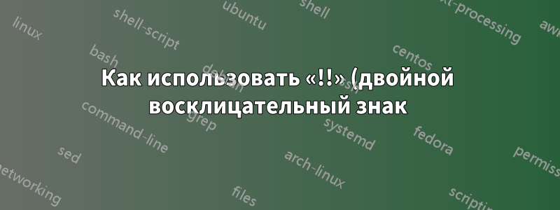 Как использовать «!!» (двойной восклицательный знак) в скрипте bash?