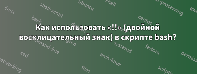 Как использовать «!!» (двойной восклицательный знак) в скрипте bash?