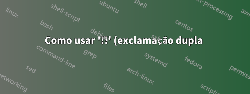 Como usar '!!' (exclamação dupla) no script bash?