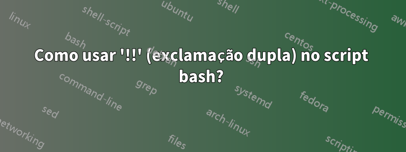 Como usar '!!' (exclamação dupla) no script bash?