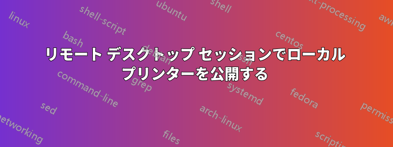 リモート デスクトップ セッションでローカル プリンターを公開する