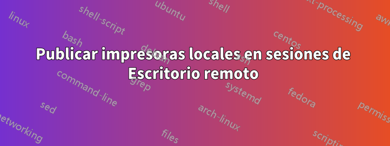 Publicar impresoras locales en sesiones de Escritorio remoto