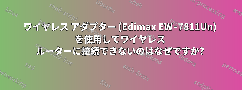 ワイヤレス アダプター (Edimax EW‑7811Un) を使用してワイヤレス ルーターに接続できないのはなぜですか?