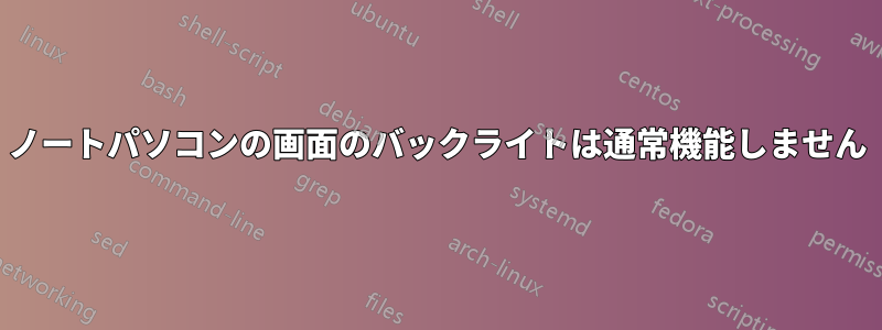 ノートパソコンの画面のバックライトは通常機能しません