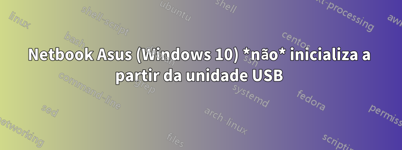 Netbook Asus (Windows 10) *não* inicializa a partir da unidade USB