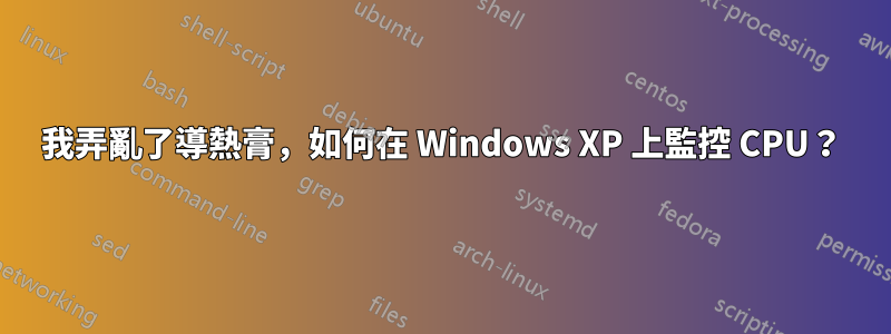 我弄亂了導熱膏，如何在 Windows XP 上監控 CPU？