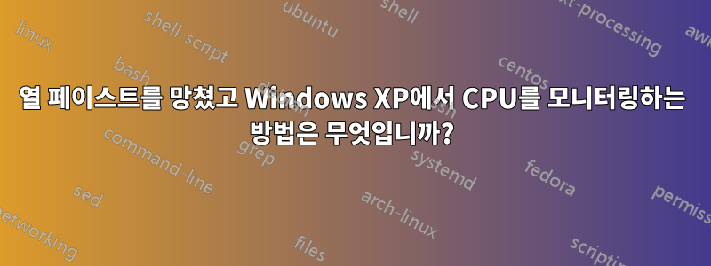 열 페이스트를 망쳤고 Windows XP에서 CPU를 모니터링하는 방법은 무엇입니까?