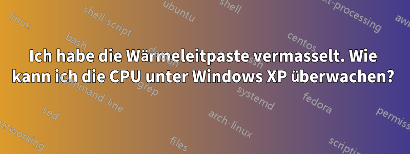 Ich habe die Wärmeleitpaste vermasselt. Wie kann ich die CPU unter Windows XP überwachen?