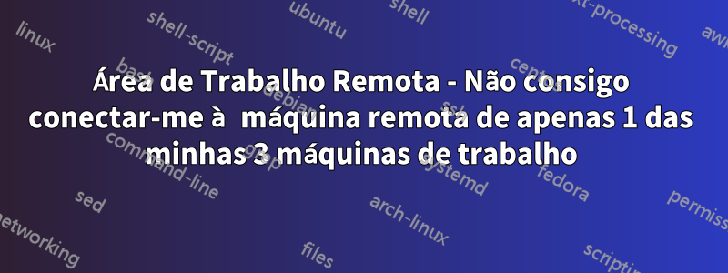 Área de Trabalho Remota - Não consigo conectar-me à máquina remota de apenas 1 das minhas 3 máquinas de trabalho