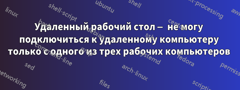 Удаленный рабочий стол — не могу подключиться к удаленному компьютеру только с одного из трех рабочих компьютеров