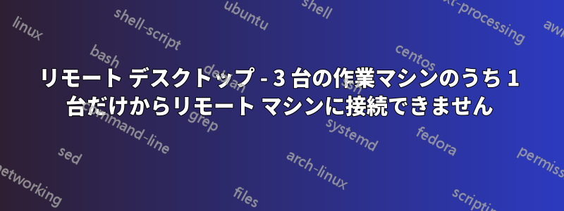 リモート デスクトップ - 3 台の作業マシンのうち 1 台だけからリモート マシンに接続できません