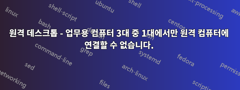 원격 데스크톱 - 업무용 컴퓨터 3대 중 1대에서만 원격 컴퓨터에 연결할 수 없습니다.