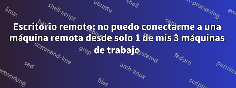 Escritorio remoto: no puedo conectarme a una máquina remota desde solo 1 de mis 3 máquinas de trabajo