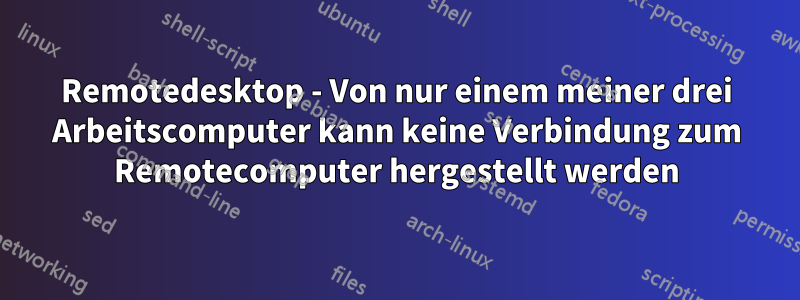 Remotedesktop - Von nur einem meiner drei Arbeitscomputer kann keine Verbindung zum Remotecomputer hergestellt werden