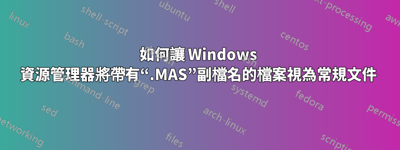 如何讓 Windows 資源管理器將帶有“.MAS”副檔名的檔案視為常規文件