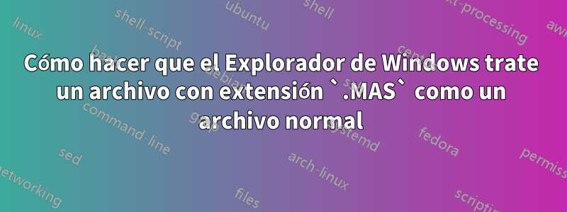 Cómo hacer que el Explorador de Windows trate un archivo con extensión `.MAS` como un archivo normal