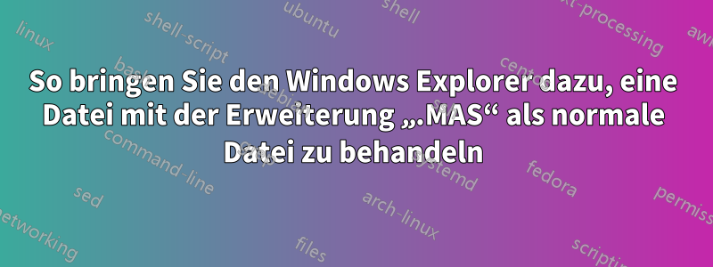 So bringen Sie den Windows Explorer dazu, eine Datei mit der Erweiterung „.MAS“ als normale Datei zu behandeln