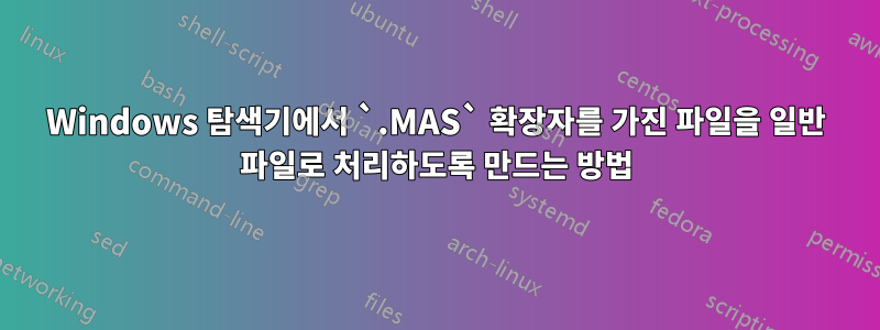 Windows 탐색기에서 `.MAS` 확장자를 가진 파일을 일반 파일로 처리하도록 만드는 방법