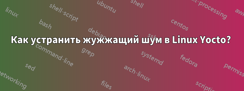 Как устранить жужжащий шум в Linux Yocto?