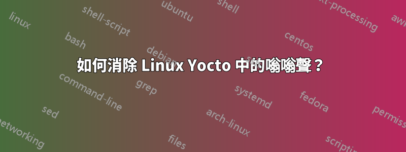 如何消除 Linux Yocto 中的嗡嗡聲？