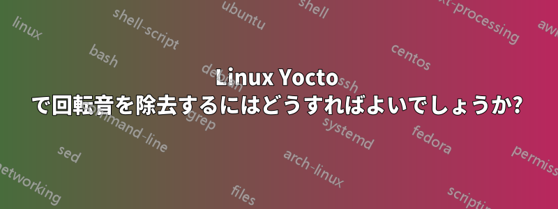 Linux Yocto で回転音を除去するにはどうすればよいでしょうか?