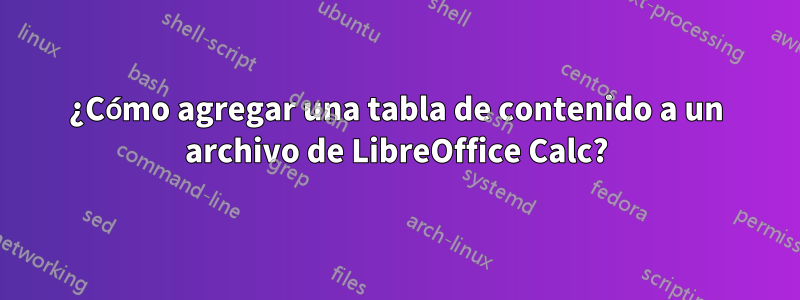 ¿Cómo agregar una tabla de contenido a un archivo de LibreOffice Calc?