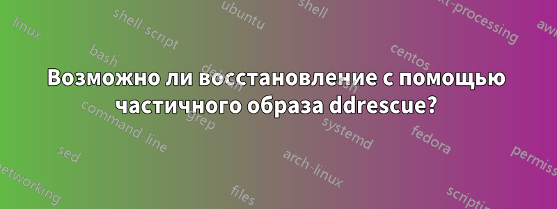 Возможно ли восстановление с помощью частичного образа ddrescue?