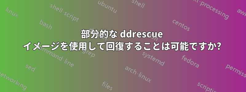 部分的な ddrescue イメージを使用して回復することは可能ですか?