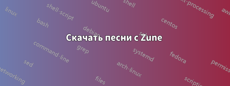 Скачать песни с Zune