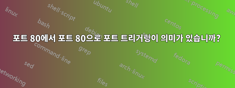 포트 80에서 포트 80으로 포트 트리거링이 의미가 있습니까?