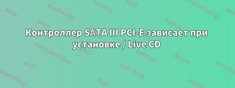 Контроллер SATA III PCI-E зависает при установке / Live CD