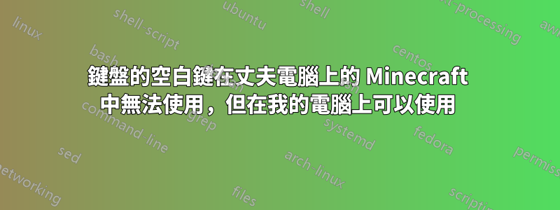 鍵盤的空白鍵在丈夫電腦上的 Minecraft 中無法使用，但在我的電腦上可以使用