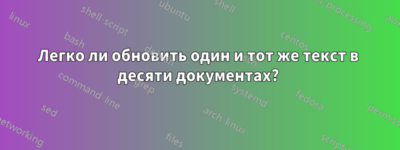 Легко ли обновить один и тот же текст в десяти документах?