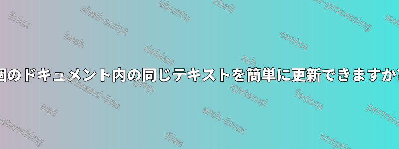 10 個のドキュメント内の同じテキストを簡単に更新できますか?