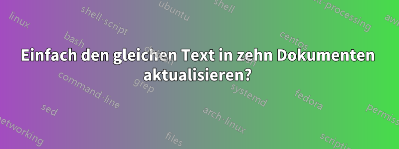 Einfach den gleichen Text in zehn Dokumenten aktualisieren?