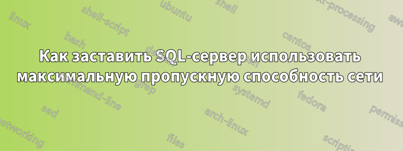 Как заставить SQL-сервер использовать максимальную пропускную способность сети