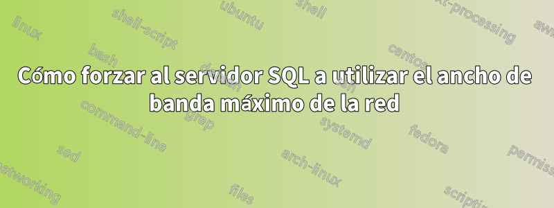 Cómo forzar al servidor SQL a utilizar el ancho de banda máximo de la red