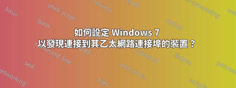 如何設定 Windows 7 以發現連接到其乙太網路連接埠的裝置？