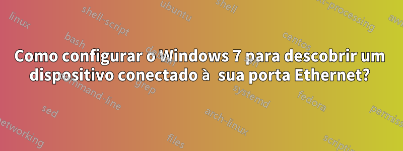 Como configurar o Windows 7 para descobrir um dispositivo conectado à sua porta Ethernet?