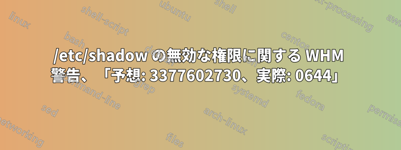 /etc/shadow の無効な権限に関する WHM 警告、「予想: 3377602730、実際: 0644」