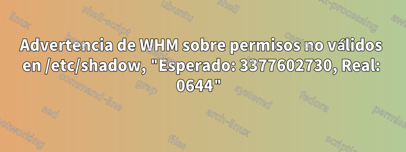 Advertencia de WHM sobre permisos no válidos en /etc/shadow, "Esperado: 3377602730, Real: 0644"