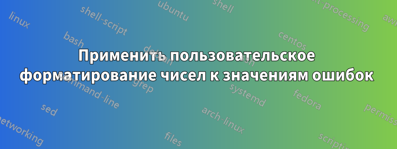 Применить пользовательское форматирование чисел к значениям ошибок