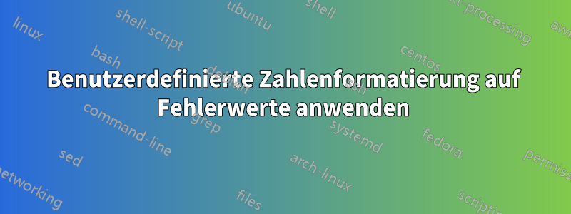 Benutzerdefinierte Zahlenformatierung auf Fehlerwerte anwenden