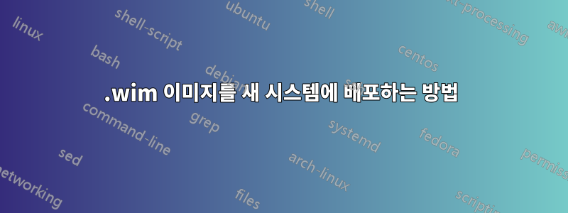 .wim 이미지를 새 시스템에 배포하는 방법