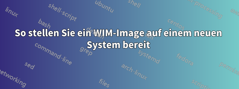 So stellen Sie ein WIM-Image auf einem neuen System bereit