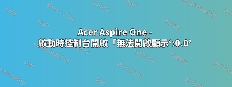 Acer Aspire One - 啟動時控制台開啟「無法開啟顯示‘:0.0’